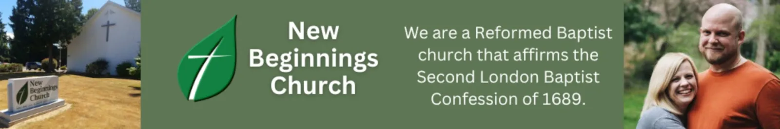 New Beginnings Church: We are a Reformed Baptist church that affirms the Second London Baptist Confession of 1689.